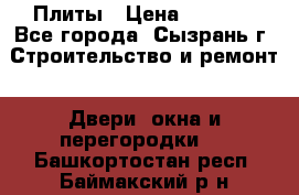 Плиты › Цена ­ 5 000 - Все города, Сызрань г. Строительство и ремонт » Двери, окна и перегородки   . Башкортостан респ.,Баймакский р-н